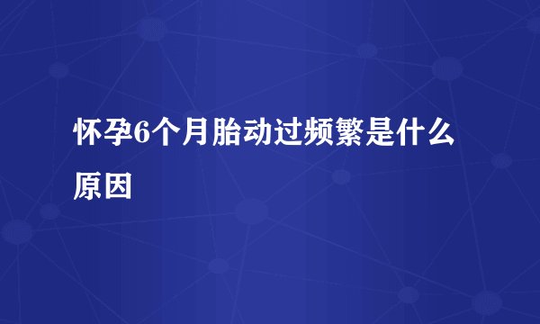 怀孕6个月胎动过频繁是什么原因