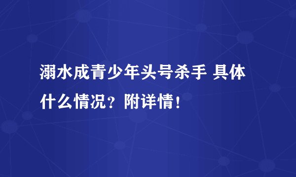 溺水成青少年头号杀手 具体什么情况？附详情！