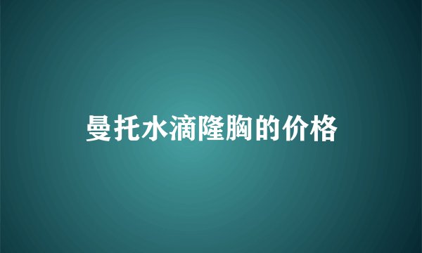 曼托水滴隆胸的价格