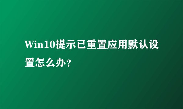 Win10提示已重置应用默认设置怎么办？