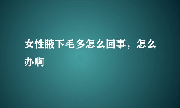女性腋下毛多怎么回事，怎么办啊