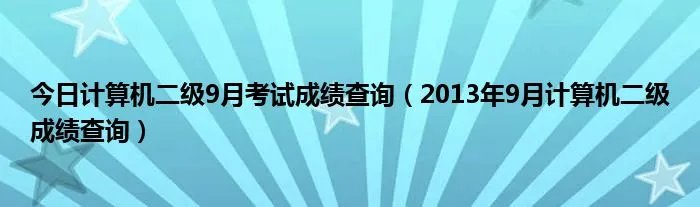 今日计算机二级9月考试成绩查询（2013年9月计算机二级成绩查询）