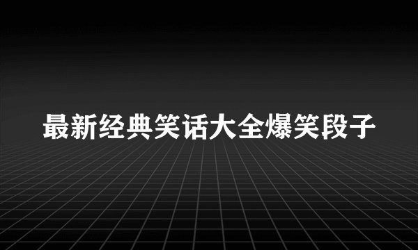 最新经典笑话大全爆笑段子
