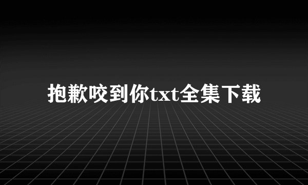 抱歉咬到你txt全集下载