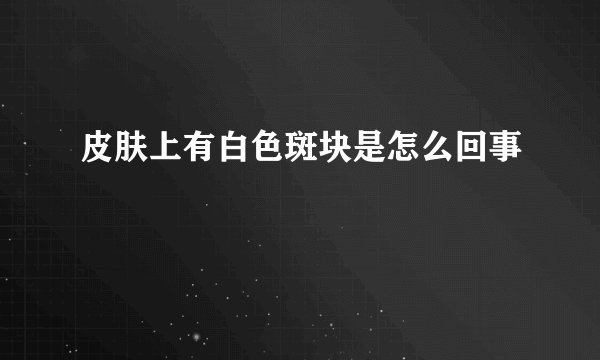 皮肤上有白色斑块是怎么回事