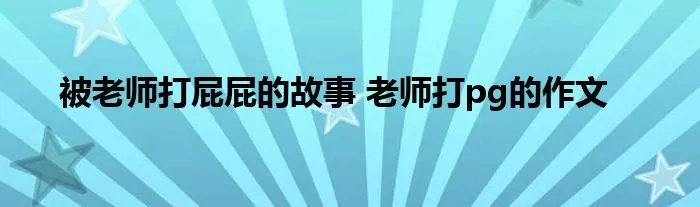 被老师打屁屁的故事 老师打pg的作文