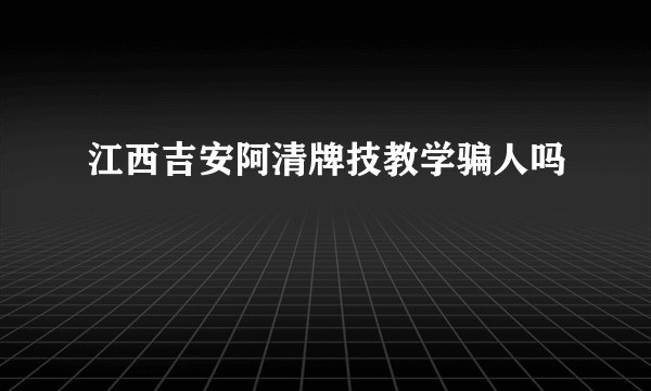 江西吉安阿清牌技教学骗人吗