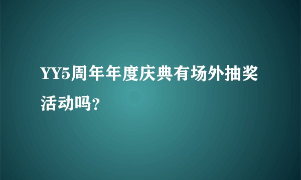YY5周年年度庆典有场外抽奖活动吗？