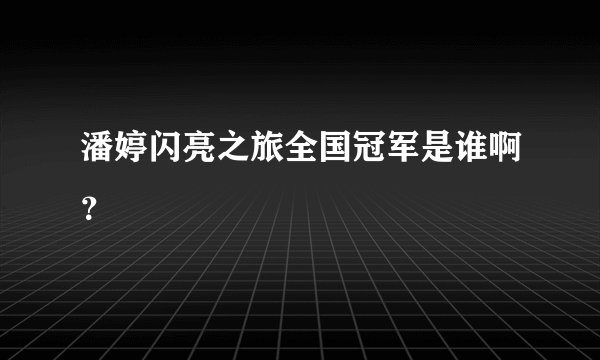 潘婷闪亮之旅全国冠军是谁啊？