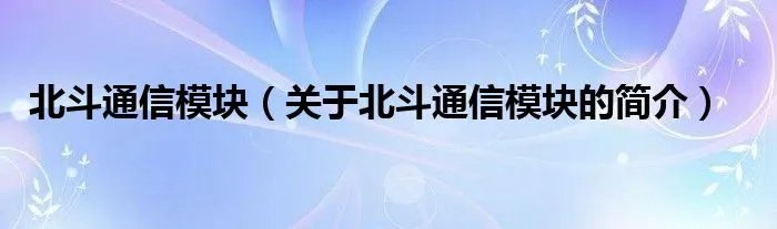 北斗通信模块（关于北斗通信模块的简介）