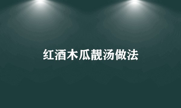红酒木瓜靓汤做法