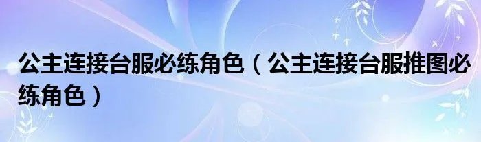 公主连接台服必练角色（公主连接台服推图必练角色）
