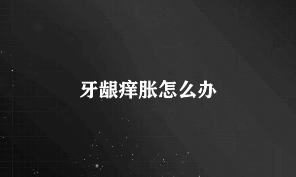 牙龈痒胀怎么办