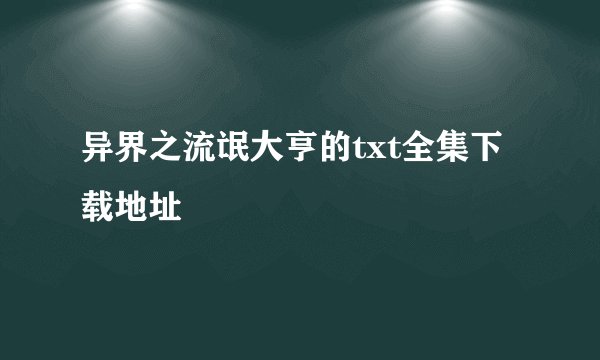 异界之流氓大亨的txt全集下载地址