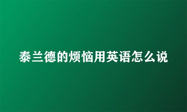 泰兰德的烦恼用英语怎么说