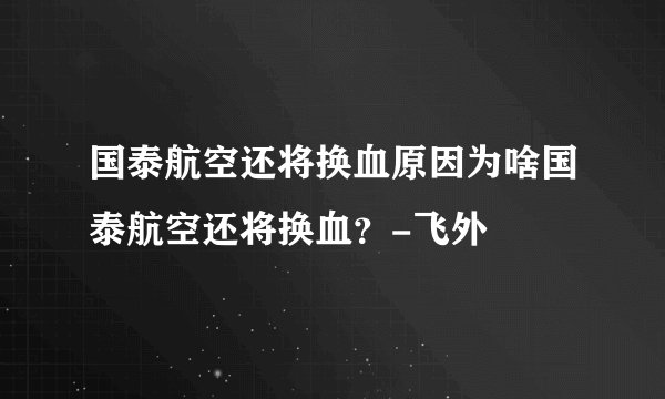 国泰航空还将换血原因为啥国泰航空还将换血？-飞外