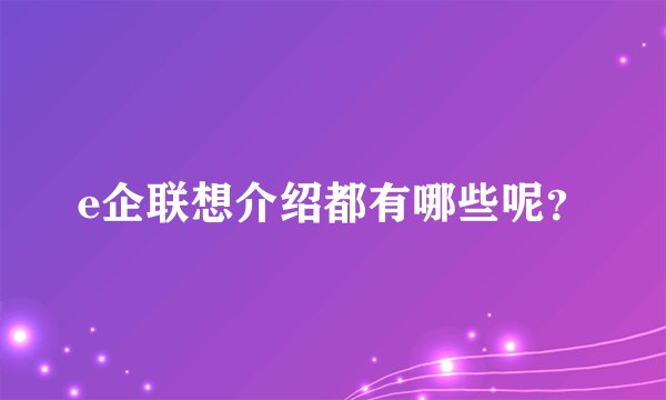 e企联想介绍都有哪些呢？