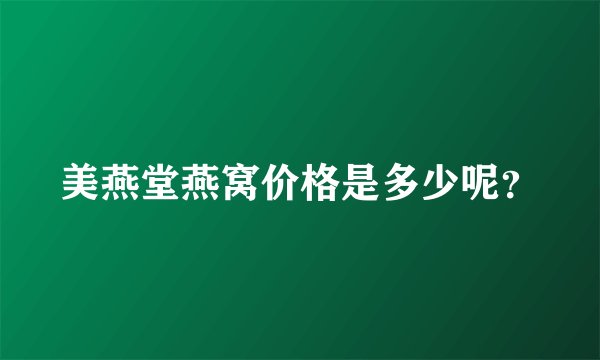 美燕堂燕窝价格是多少呢？