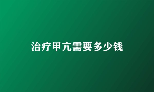 治疗甲亢需要多少钱