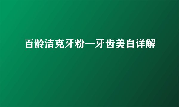 百龄洁克牙粉—牙齿美白详解
