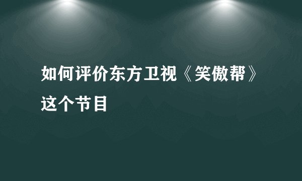 如何评价东方卫视《笑傲帮》这个节目
