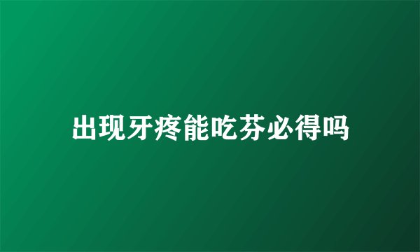 出现牙疼能吃芬必得吗