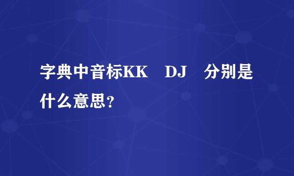 字典中音标KK　DJ　分别是什么意思？