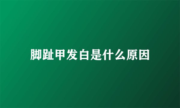 脚趾甲发白是什么原因