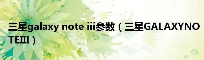 三星galaxy note iii参数（三星GALAXYNOTEIII）