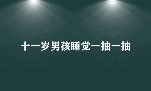 十一岁男孩睡觉一抽一抽