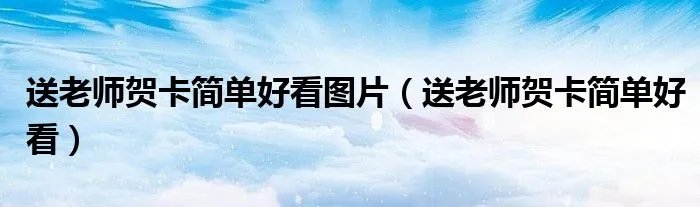 送老师贺卡简单好看图片（送老师贺卡简单好看）