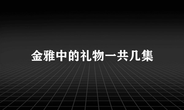 金雅中的礼物一共几集