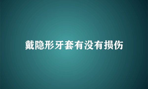 戴隐形牙套有没有损伤