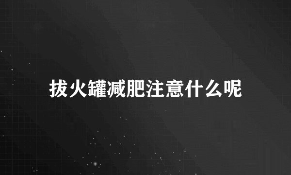 拔火罐减肥注意什么呢