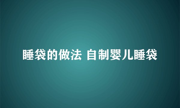 睡袋的做法 自制婴儿睡袋