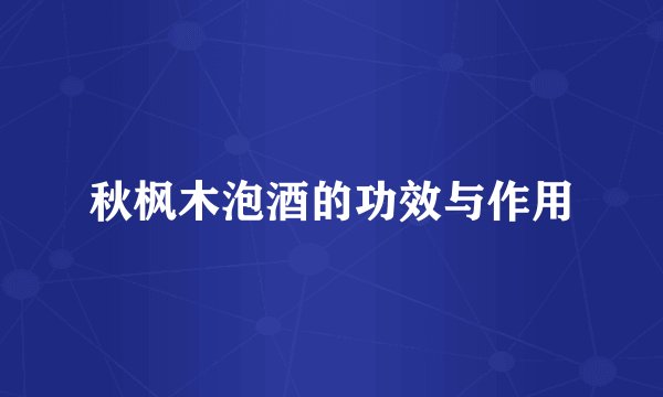 秋枫木泡酒的功效与作用