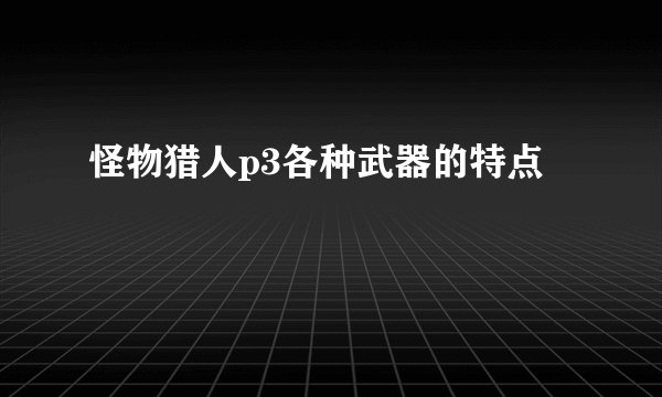 怪物猎人p3各种武器的特点