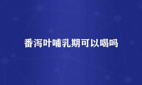 番泻叶哺乳期可以喝吗