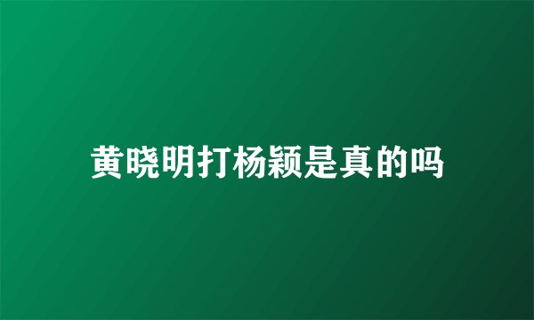 黄晓明打杨颖是真的吗