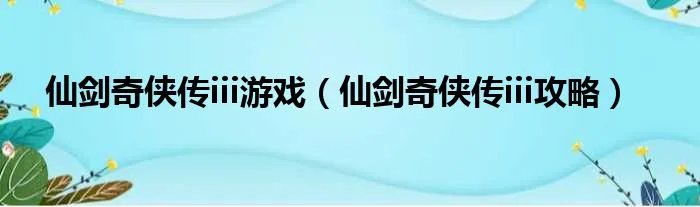仙剑奇侠传iii游戏（仙剑奇侠传iii攻略）
