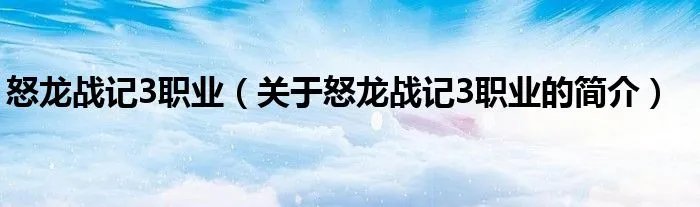 怒龙战记3职业（关于怒龙战记3职业的简介）