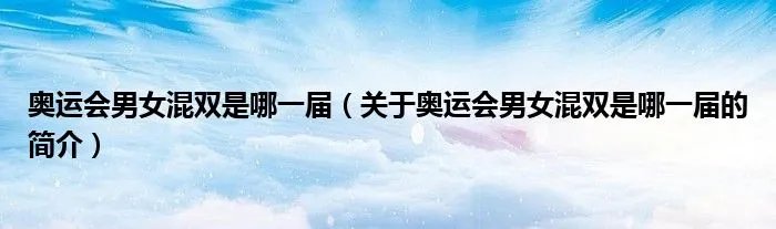 奥运会男女混双是哪一届（关于奥运会男女混双是哪一届的简介）