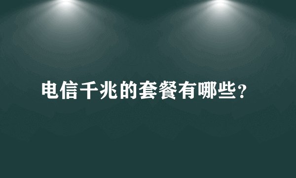 电信千兆的套餐有哪些？