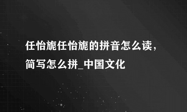 任怡旎任怡旎的拼音怎么读，简写怎么拼_中国文化