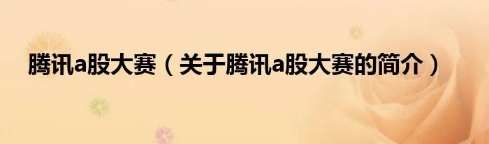 腾讯a股大赛（关于腾讯a股大赛的简介）