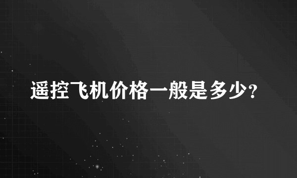 遥控飞机价格一般是多少？