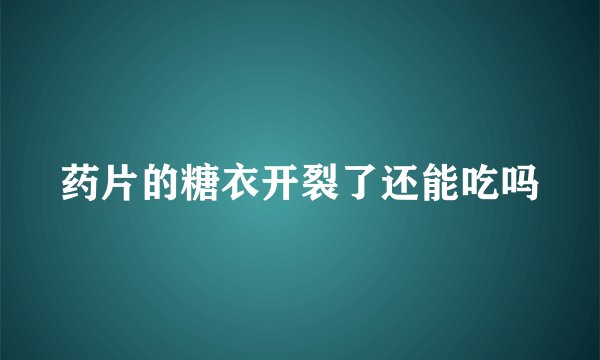 药片的糖衣开裂了还能吃吗