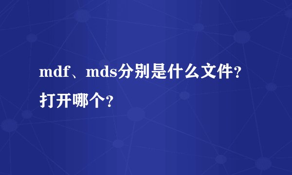 mdf、mds分别是什么文件？打开哪个？