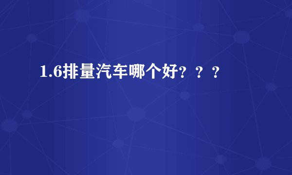 1.6排量汽车哪个好？？？