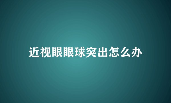 近视眼眼球突出怎么办